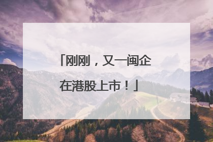 刚刚，又一闽企在港股上市！