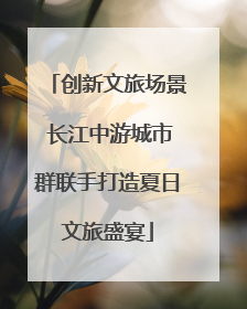 创新文旅场景 长江中游城市群联手打造夏日文旅盛宴
