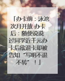 办卡前：泳池次月开放 办卡后：随便说说 过同学近千元办卡后欲退卡却被告知“写明不退不转”！