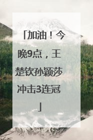 加油！今晚9点，王楚钦孙颖莎冲击3连冠
