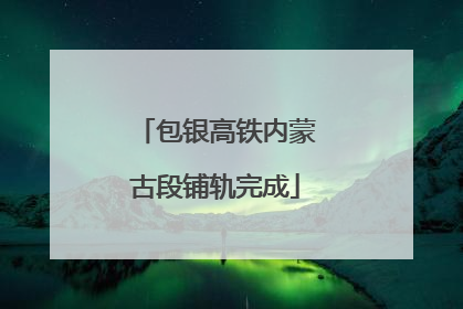 包银高铁内蒙古段铺轨完成