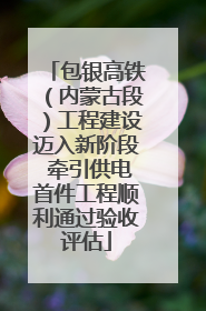 包银高铁（内蒙古段）工程建设迈入新阶段 牵引供电首件工程顺利通过验收评估