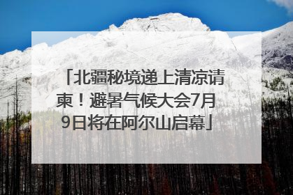 北疆秘境递上清凉请柬！避暑气候大会7月9日将在阿尔山启幕