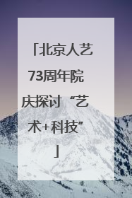 北京人艺73周年院庆探讨“艺术+科技”