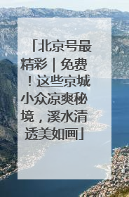 北京号最精彩｜免费！这些京城小众凉爽秘境，溪水清透美如画