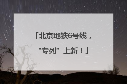 北京地铁6号线，“专列”上新！