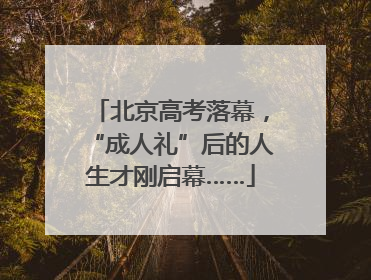 北京高考落幕，“成人礼”后的人生才刚启幕……