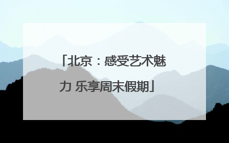 北京：感受艺术魅力 乐享周末假期