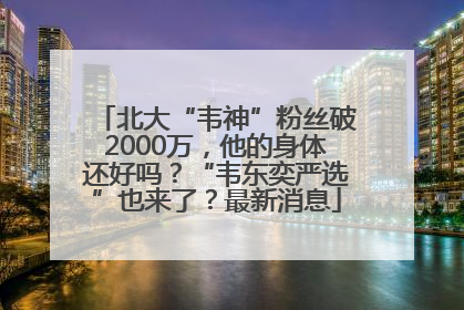 北大“韦神”粉丝破2000万，他的身体还好吗？“韦东奕严选”也来了？最新消息