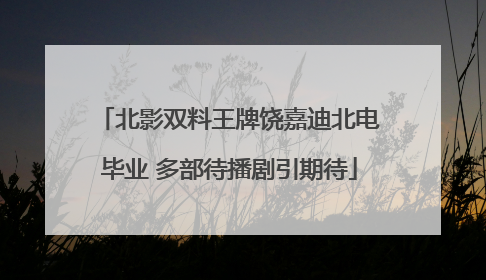 北影双料王牌饶嘉迪北电毕业 多部待播剧引期待