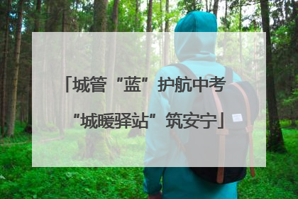 城管“蓝”护航中考 “城暖驿站”筑安宁