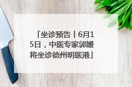 坐诊预告丨6月15日，中医专家郭媛将坐诊德州明医港