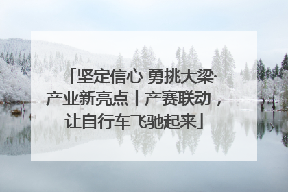 坚定信心 勇挑大梁·产业新亮点丨产赛联动，让自行车飞驰起来