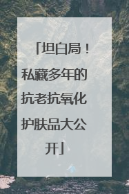 坦白局！私藏多年的抗老抗氧化护肤品大公开