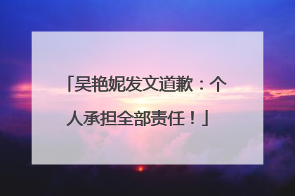 吴艳妮发文道歉：个人承担全部责任！