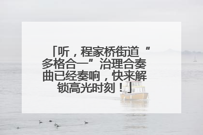 听，程家桥街道“多格合一”治理合奏曲已经奏响，快来解锁高光时刻！