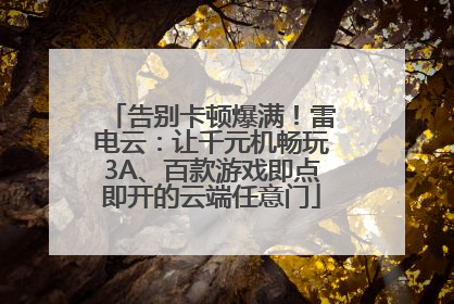 告别卡顿爆满！雷电云：让千元机畅玩3A、百款游戏即点即开的云端任意门