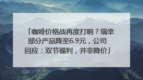 咖啡价格战再度打响？瑞幸部分产品降至6.9元，公司回应：双节福利，并非降价