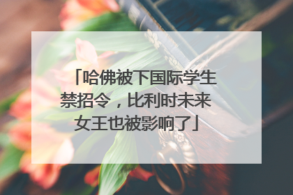 哈佛被下国际学生禁招令，比利时未来女王也被影响了