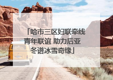 哈市三区妇联牵线青年联谊 助力后亚冬谱冰雪奇缘