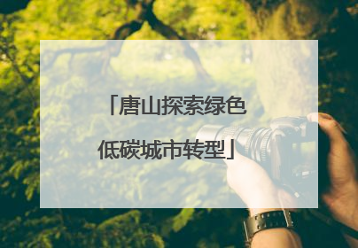 唐山探索绿色低碳城市转型