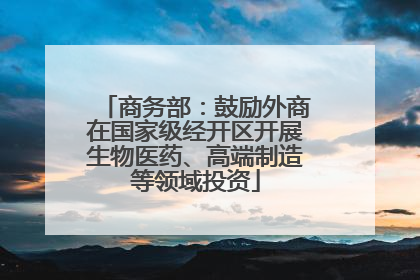商务部：鼓励外商在国家级经开区开展生物医药、高端制造等领域投资
