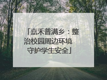 嘉禾普满乡：整治校园周边环境 守护学生安全