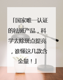 国家唯一认证的祛斑产品，科学去除斑点提亮，谁懂这几款含金量！