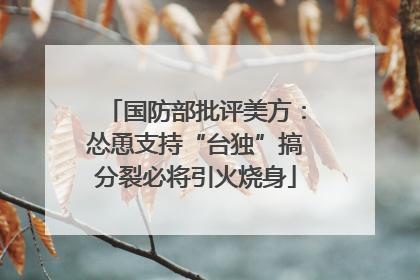 国防部批评美方：怂恿支持“台独”搞分裂必将引火烧身