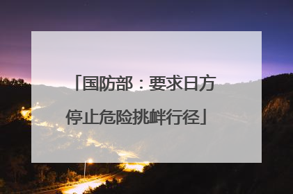 国防部：要求日方停止危险挑衅行径