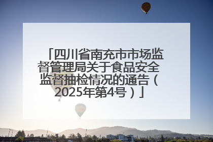 四川省南充市市场监督管理局关于食品安全监督抽检情况的通告（2025年第4号）
