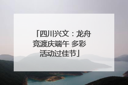 四川兴文：龙舟竞渡庆端午 多彩活动过佳节