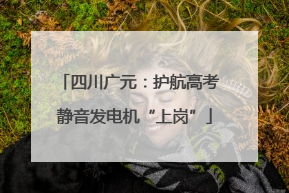 四川广元：护航高考 静音发电机“上岗”