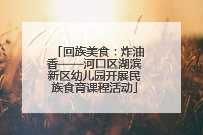 回族美食：炸油香——河口区湖滨新区幼儿园开展民族食育课程活动
