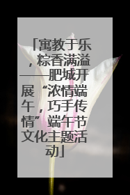 寓教于乐，粽香满溢——肥城开展“浓情端午，巧手传情”端午节文化主题活动