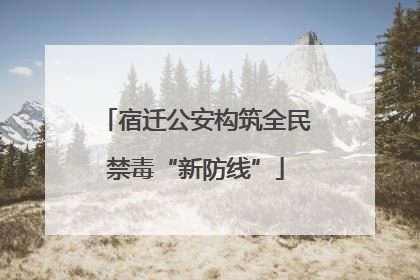 宿迁公安构筑全民禁毒“新防线”