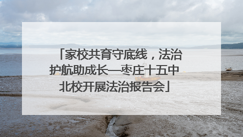 家校共育守底线，法治护航助成长—枣庄十五中北校开展法治报告会