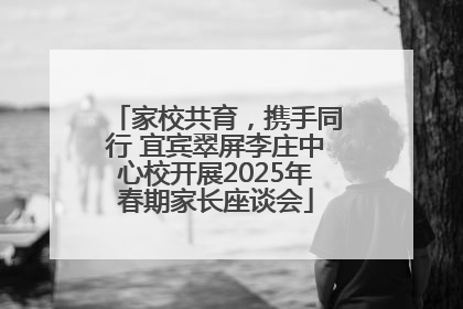 家校共育，携手同行 宜宾翠屏李庄中心校开展2025年春期家长座谈会
