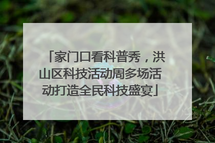 家门口看科普秀，洪山区科技活动周多场活动打造全民科技盛宴