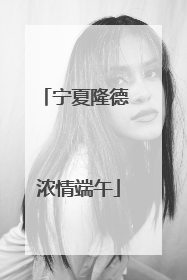 宁夏隆德 浓情端午