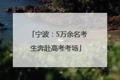 宁波：5万余名考生奔赴高考考场