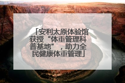 安利太原体验馆获授“体重管理科普基地”，助力全民健康体重管理