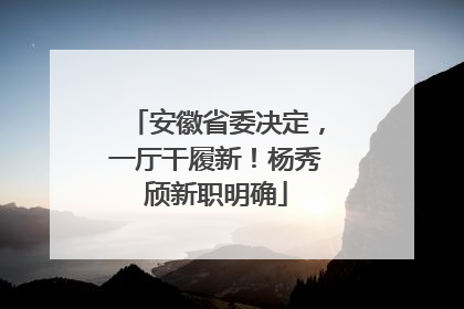 安徽省委决定，一厅干履新！杨秀颀新职明确