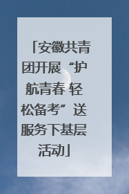 安徽共青团开展“护航青春 轻松备考”送服务下基层活动