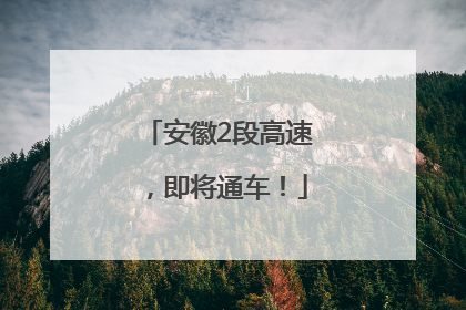 安徽2段高速，即将通车！