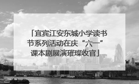 宜宾江安东城小学读书节系列活动在庆“六一”课本剧展演璀璨收官