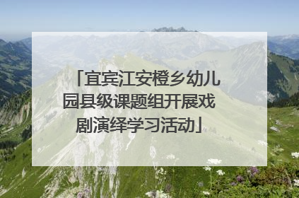 宜宾江安橙乡幼儿园县级课题组开展戏剧演绎学习活动