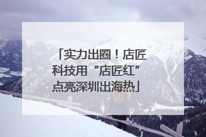 实力出圈！店匠科技用“店匠红”点亮深圳出海热