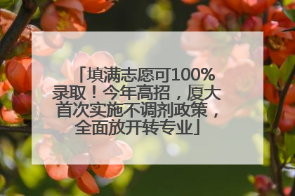 填满志愿可100%录取！今年高招，厦大首次实施不调剂政策，全面放开转专业
