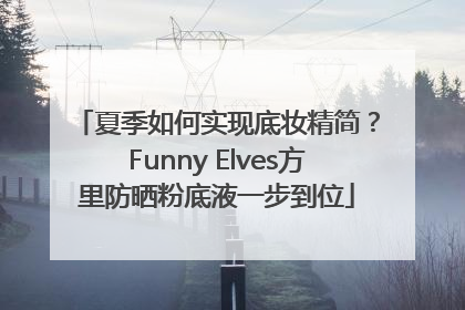 夏季如何实现底妆精简？Funny Elves方里防晒粉底液一步到位